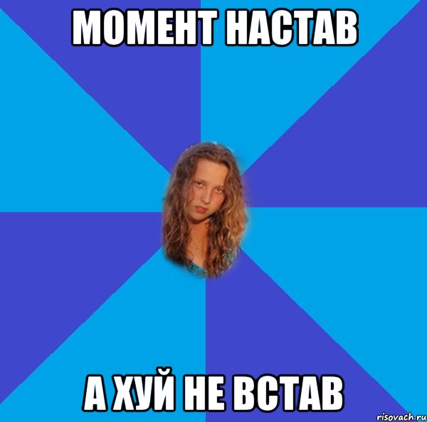 момент настав а хуй не встав