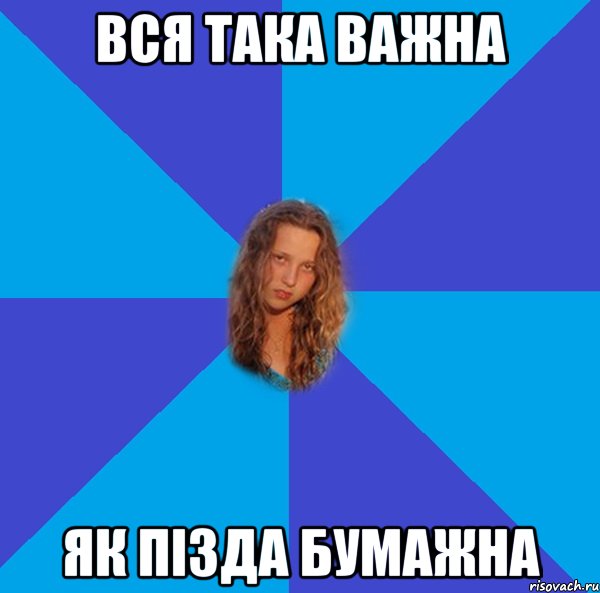 вся така важна як пізда бумажна