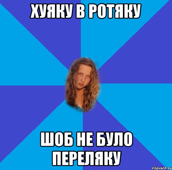 хуяку в ротяку шоб не було переляку