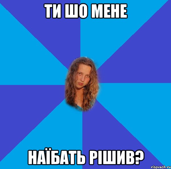 ти шо мене наїбать рішив?