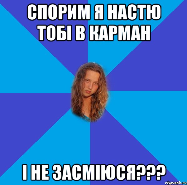 спорим я настю тобі в карман і не засміюся???