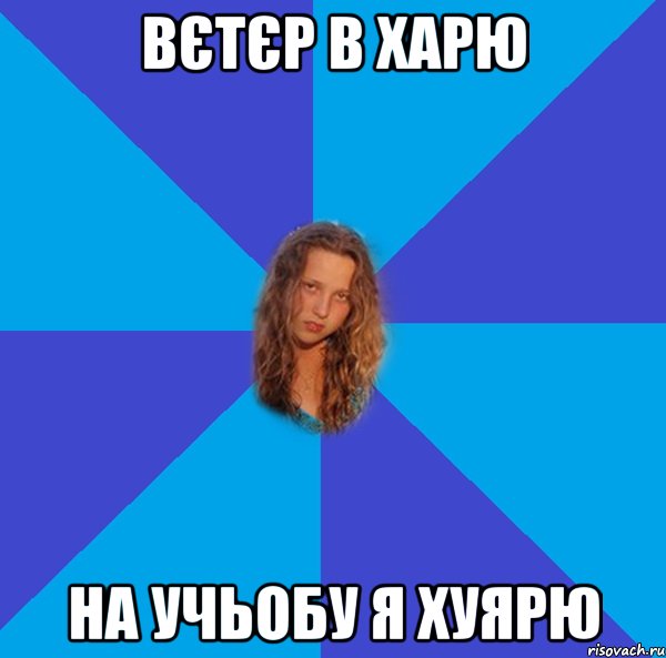 вєтєр в харю на учьобу я хуярю