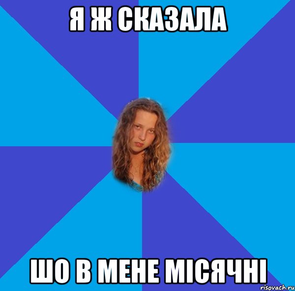 я ж сказала шо в мене місячні
