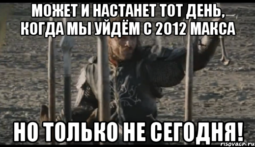 может и настанет тот день, когда мы уйдём с 2012 макса но только не сегодня!, Мем  Арагорн (Но только не сегодня)