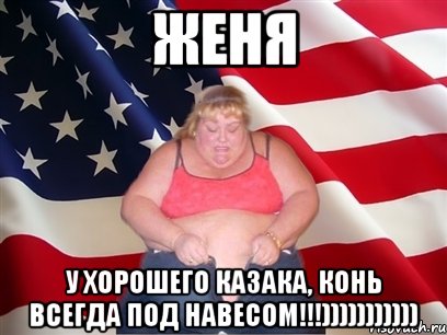 женя у хорошего казака, конь всегда под навесом!!!))))))))))), Мем Толстая американка