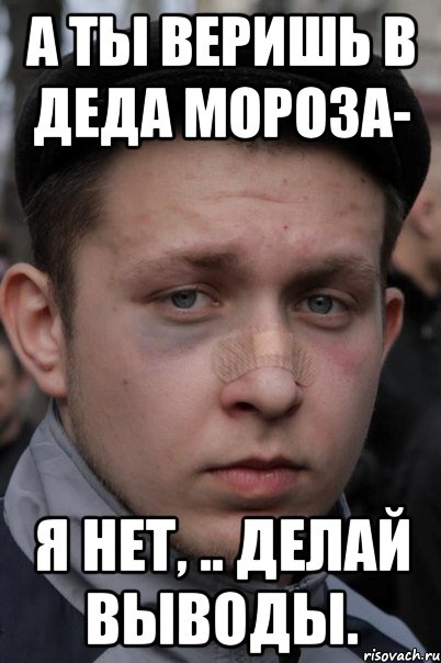 а ты веришь в деда мороза- я нет, .. делай выводы.