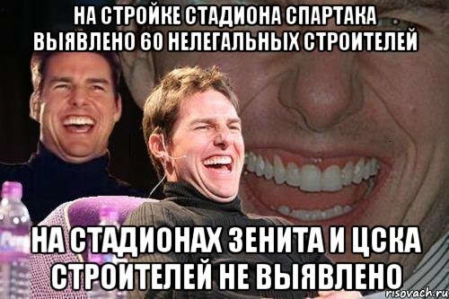 на стройке стадиона спартака выявлено 60 нелегальных строителей на стадионах зенита и цска строителей не выявлено, Мем том круз