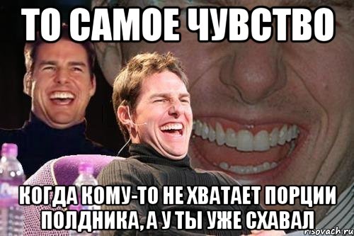 то самое чувство когда кому-то не хватает порции полдника, а у ты уже схавал, Мем том круз