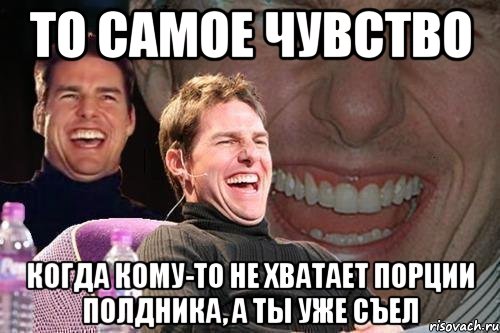 то самое чувство когда кому-то не хватает порции полдника, а ты уже съел, Мем том круз