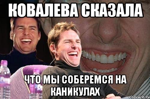 ковалева сказала что мы соберемся на каникулах, Мем том круз