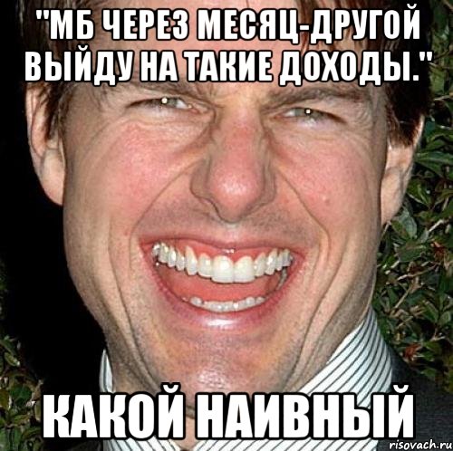 "мб через месяц-другой выйду на такие доходы." какой наивный, Мем Том Круз