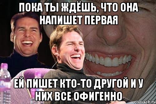 пока ты ждёшь, что она напишет первая ей пишет кто-то другой и у них все офигенно, Мем том круз