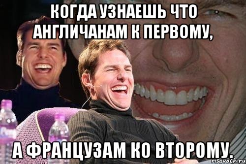 когда узнаешь что англичанам к первому, а французам ко второму., Мем том круз