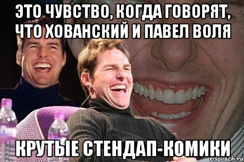 это чувство, когда говорят, что хованский и павел воля крутые стендап-комики, Мем том круз