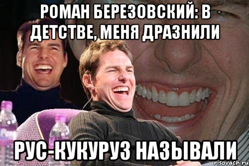 роман березовский: в детстве, меня дразнили рус-кукуруз называли, Мем том круз