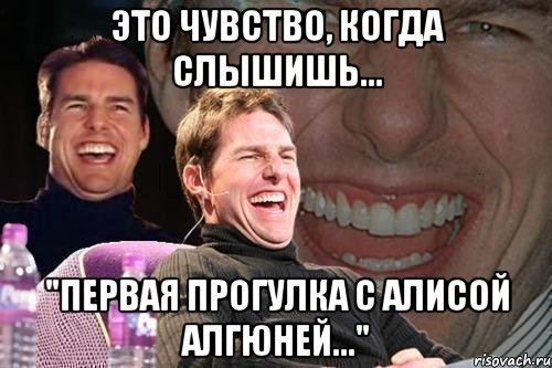 это чувство, когда слышишь... "первая прогулка с алисой алгюней...", Мем том круз