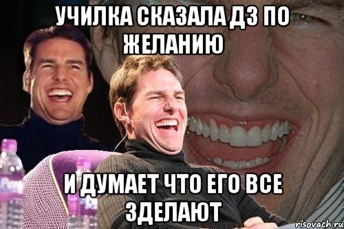 училка сказала дз по желанию и думает что его все зделают, Мем том круз