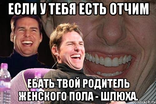 если у тебя есть отчим ебать твой родитель женского пола - шлюха., Мем том круз