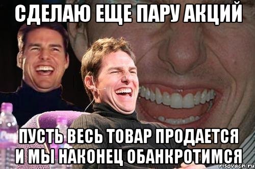 сделаю еще пару акций пусть весь товар продается и мы наконец обанкротимся, Мем том круз