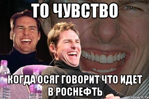 то чувство когда осяг говорит что идет в роснефть, Мем том круз