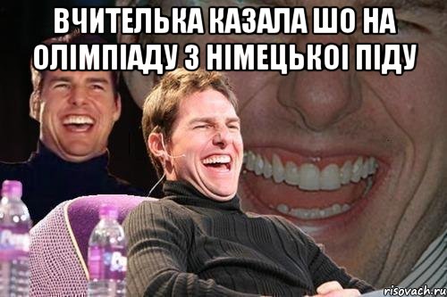 вчителька казала шо на олімпіаду з німецькоі піду , Мем том круз