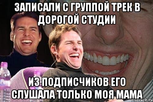 записали с группой трек в дорогой студии из подписчиков его слушала только моя мама, Мем том круз