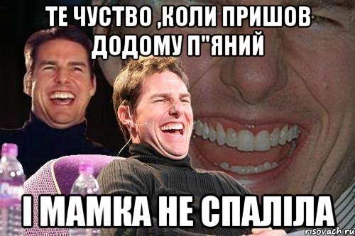 те чуство ,коли пришов додому п"яний і мамка не спаліла, Мем том круз