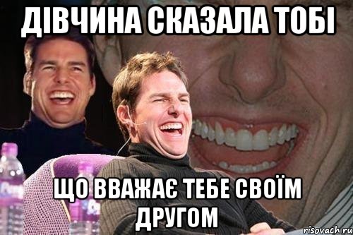 дівчина сказала тобі що вважає тебе своїм другом, Мем том круз