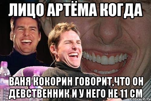 лицо артёма когда ваня кокорин говорит,что он девственник и у него не 11 см, Мем том круз