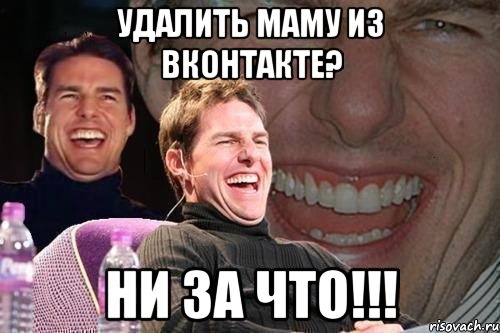 удалить маму из вконтакте? ни за что!!!, Мем том круз