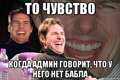 то чувство когда админ говорит, что у него нет бабла, Мем том круз