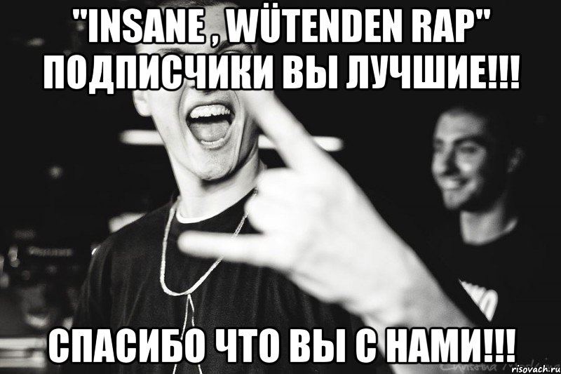 "insane , wütenden rap" подписчики вы лучшие!!! спасибо что вы с нами!!!