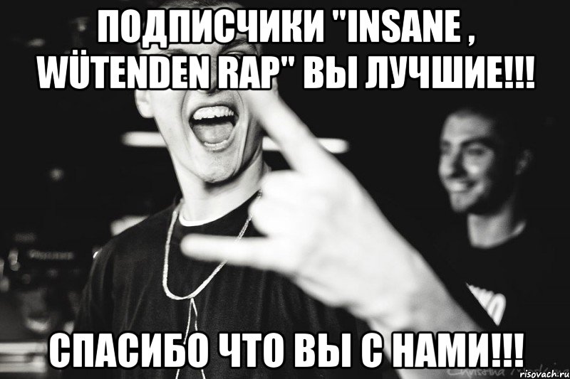 подписчики "insane , wütenden rap" вы лучшие!!! спасибо что вы с нами!!!