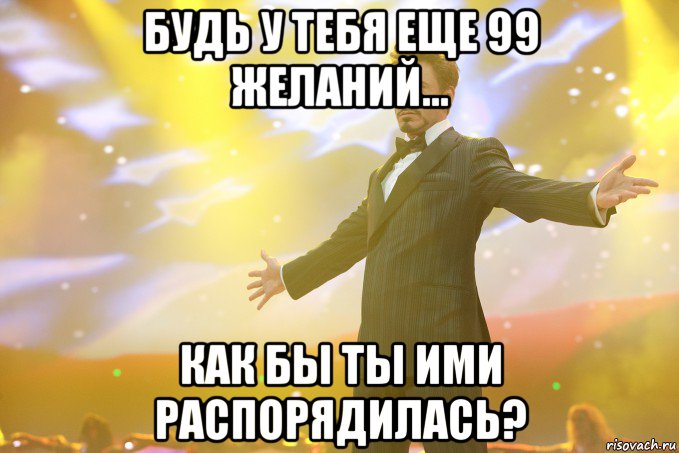 будь у тебя еще 99 желаний... как бы ты ими распорядилась?, Мем Тони Старк (Роберт Дауни младший)