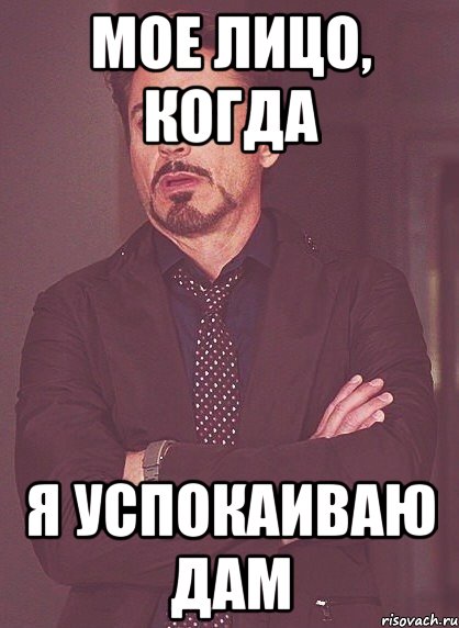 мое лицо, когда я успокаиваю дам, Мем твое выражение лица