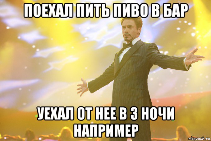 поехал пить пиво в бар уехал от нее в 3 ночи например, Мем Тони Старк (Роберт Дауни младший)