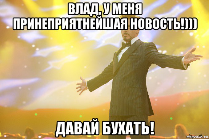 влад, у меня принеприятнейшая новость!))) давай бухать!, Мем Тони Старк (Роберт Дауни младший)