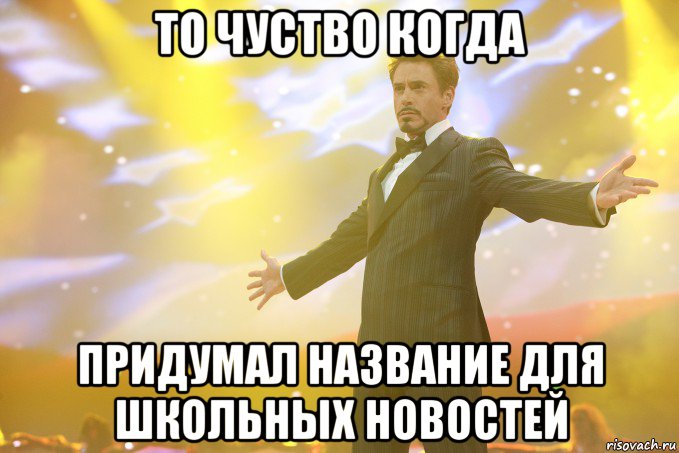 то чуство когда придумал название для школьных новостей, Мем Тони Старк (Роберт Дауни младший)