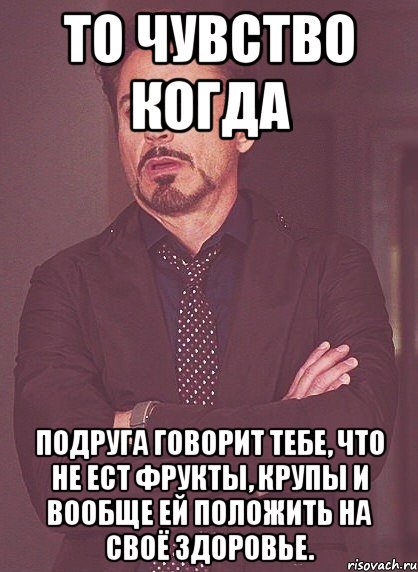 то чувство когда подруга говорит тебе, что не ест фрукты, крупы и вообще ей положить на своё здоровье., Мем твое выражение лица