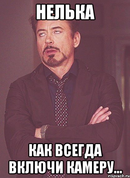 нелька как всегда включи камеру..., Мем твое выражение лица