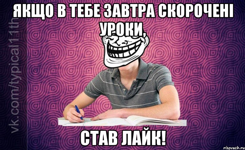 якщо в тебе завтра скорочені уроки, став лайк!