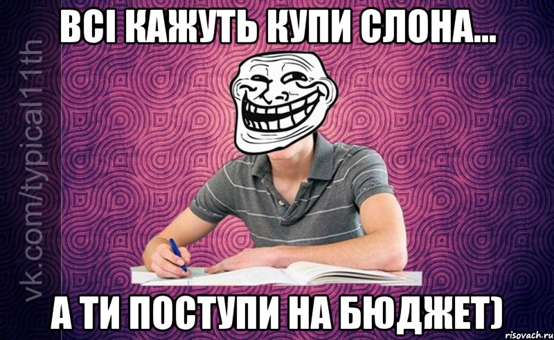 всі кажуть купи слона... а ти поступи на бюджет)