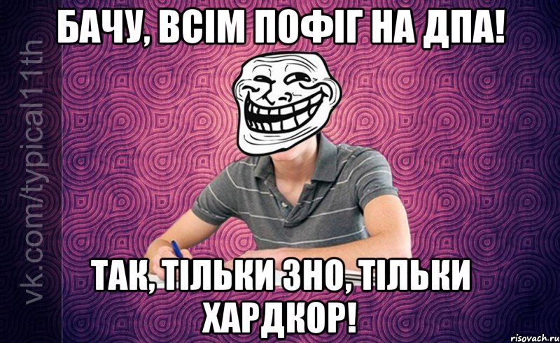 бачу, всім пофіг на дпа! так, тільки зно, тільки хардкор!