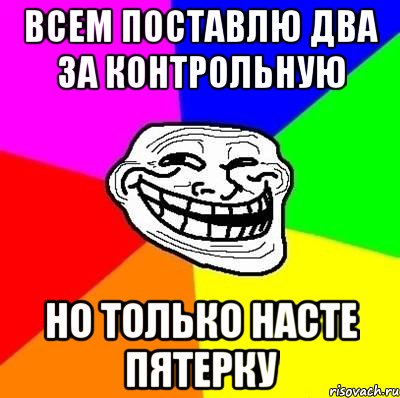 всем поставлю два за контрольную но только насте пятерку, Мем Тролль Адвайс