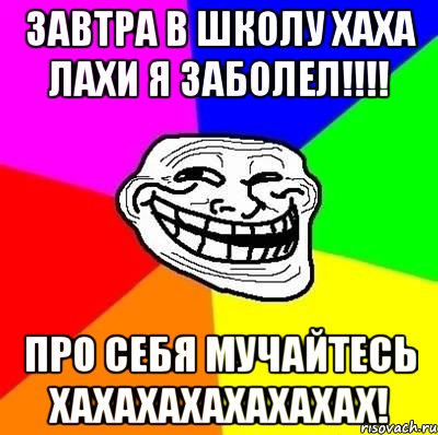 завтра в школу хаха лахи я заболел!!! про себя мучайтесь хахахахахахахах!, Мем Тролль Адвайс