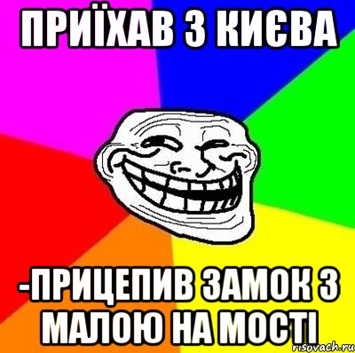 приїхав з києва -прицепив замок з малою на мості, Мем Тролль Адвайс