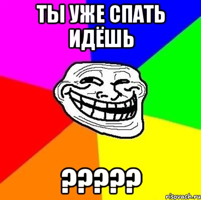 ты уже спать идёшь ???, Мем Тролль Адвайс