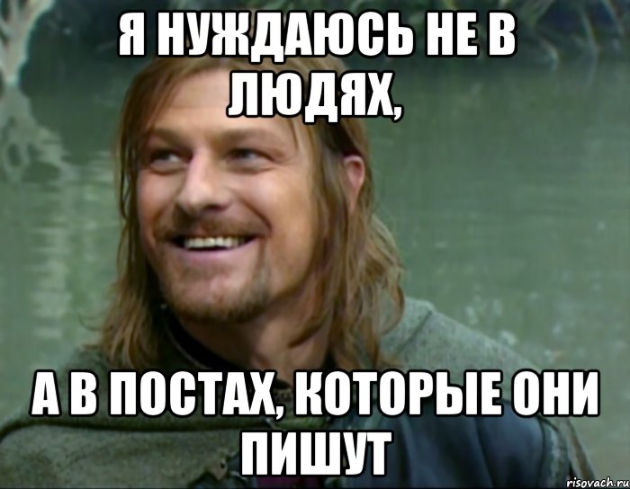 я нуждаюсь не в людях, а в постах, которые они пишут, Мем Тролль Боромир