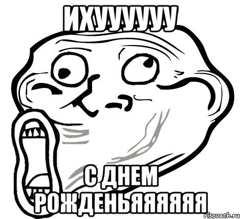 ихуууууу с днем рожденьяяяяяя, Мем  Trollface LOL