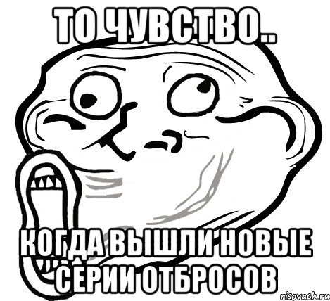 то чувство.. когда вышли новые серии отбросов, Мем  Trollface LOL